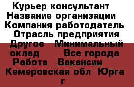 Курьер-консультант › Название организации ­ Компания-работодатель › Отрасль предприятия ­ Другое › Минимальный оклад ­ 1 - Все города Работа » Вакансии   . Кемеровская обл.,Юрга г.